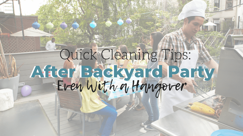 How to Clean Up Quickly After a Backyard Party (Even With a Hangover!)